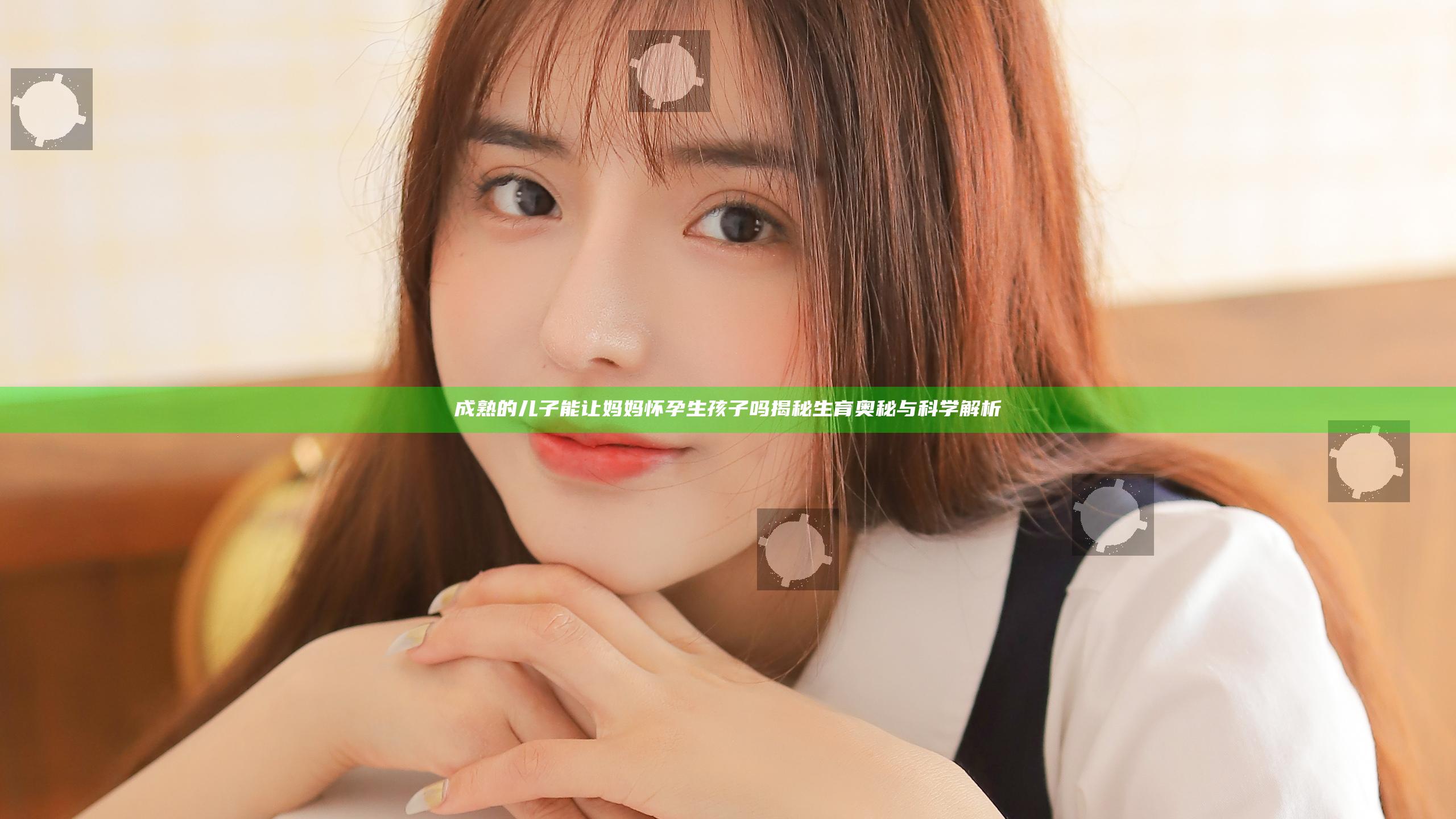 成熟的儿子能让妈妈怀孕生孩子吗揭秘生育奥秘与科学解析