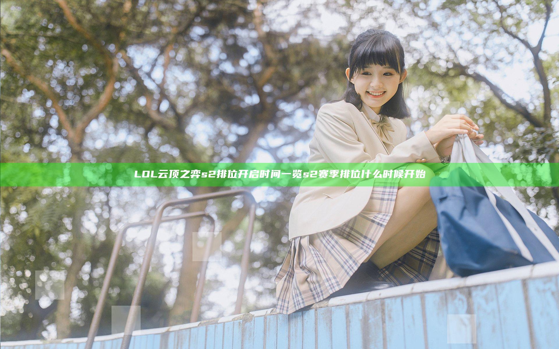 LOL云顶之弈s2排位开启时间一览 s2赛季排位什么时候开始
