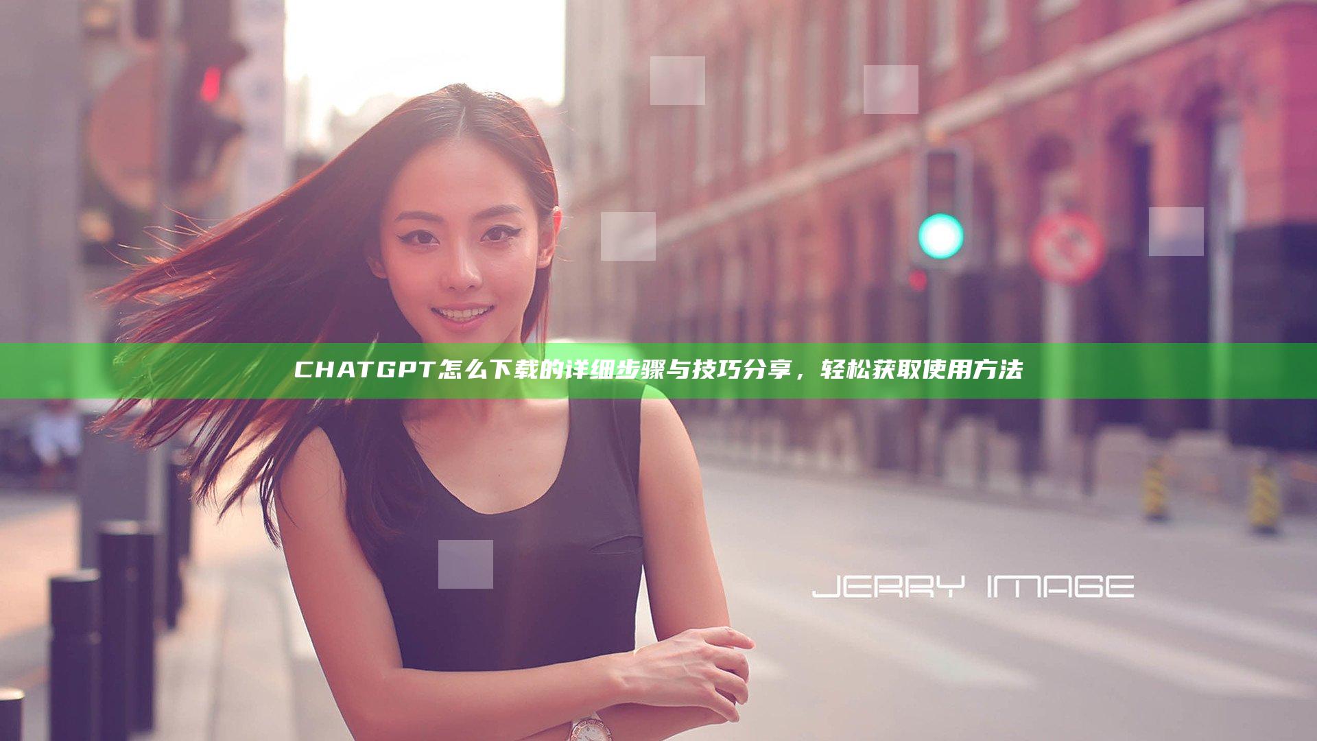 CHATGPT怎么下载的详细步骤与技巧分享，轻松获取使用方法