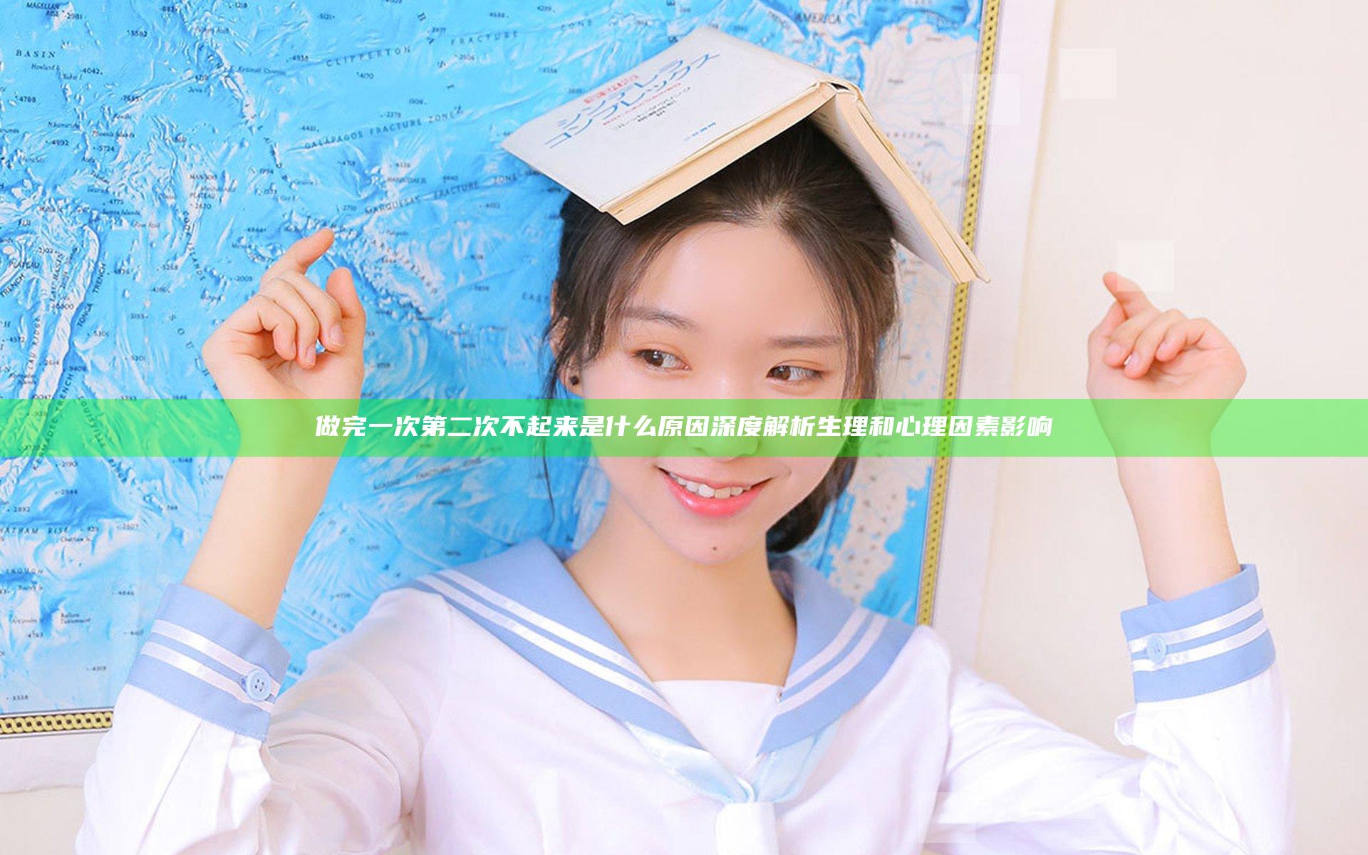 做完一次第二次不起来是什么原因 深度解析生理和心理因素影响