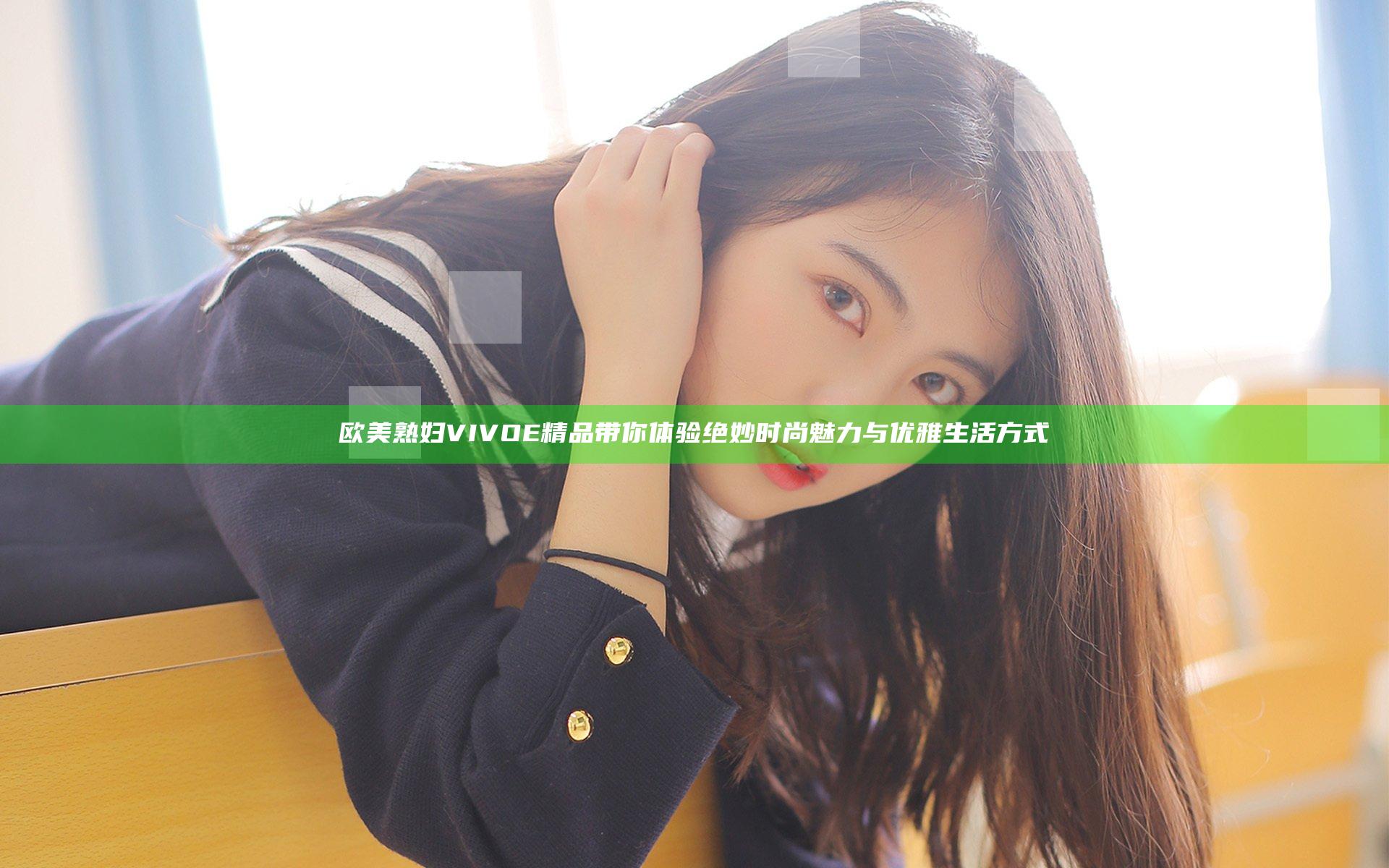 欧美熟妇VIVOE精品带你体验绝妙时尚魅力与优雅生活方式