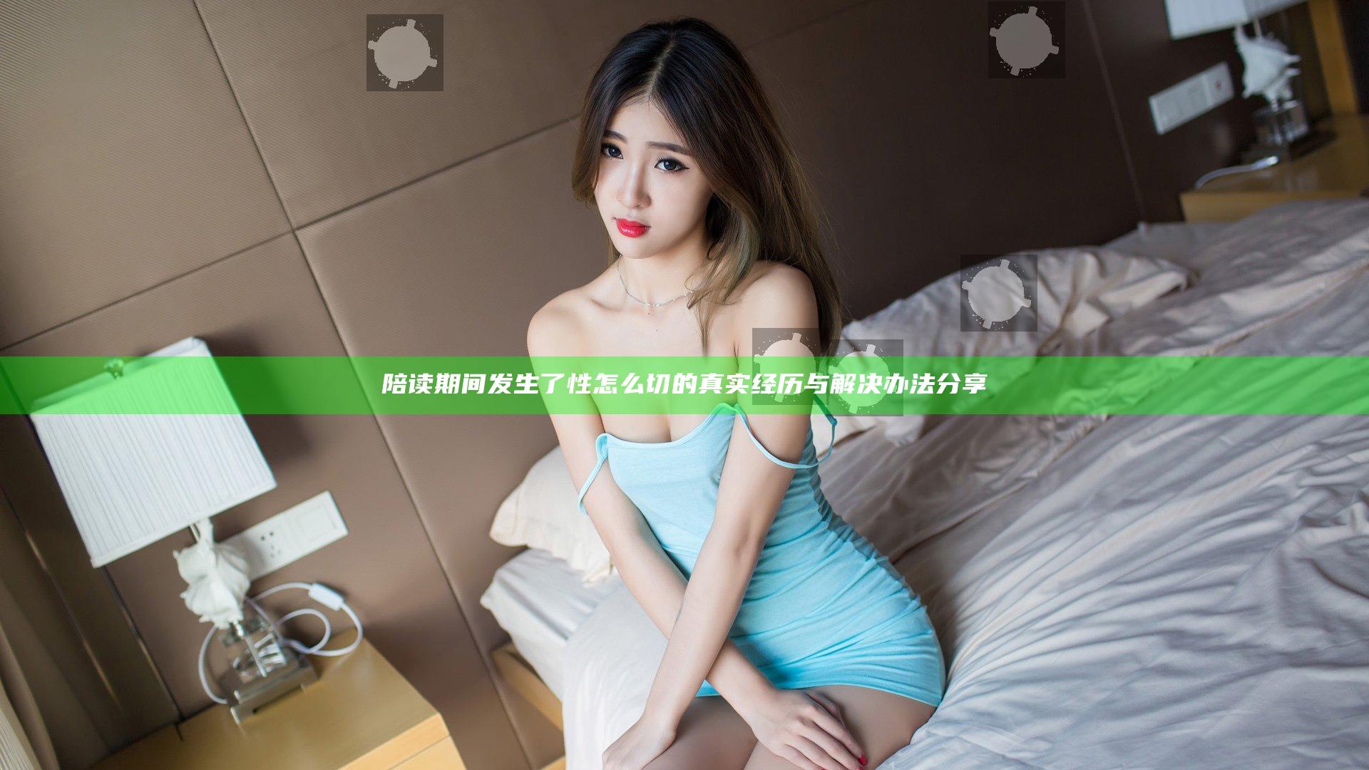 陪读期间发生了性怎么切的真实经历与解决办法分享